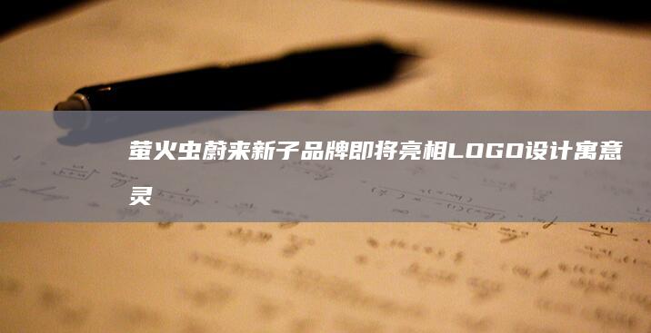 萤火虫 蔚来新子品牌 即将亮相 LOGO设计寓意灵动与力量 (萤火虫官方)